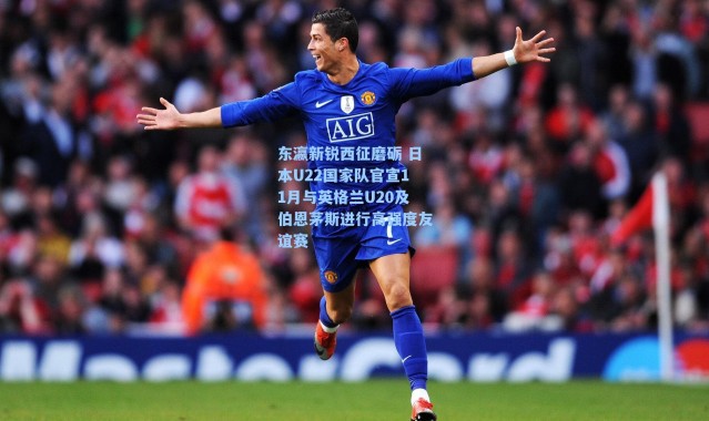 东瀛新锐西征磨砺 日本U22国家队官宣11月与英格兰U20及伯恩茅斯进行高强度友谊赛