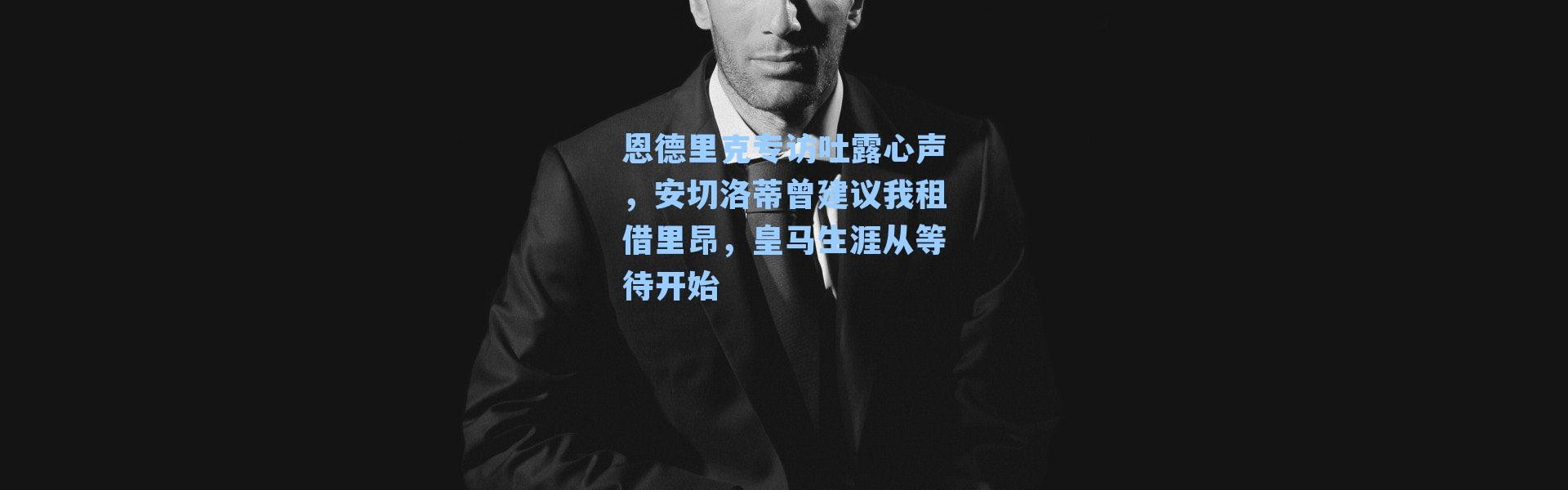 恩德里克专访吐露心声，安切洛蒂曾建议我租借里昂，皇马生涯从等待开始