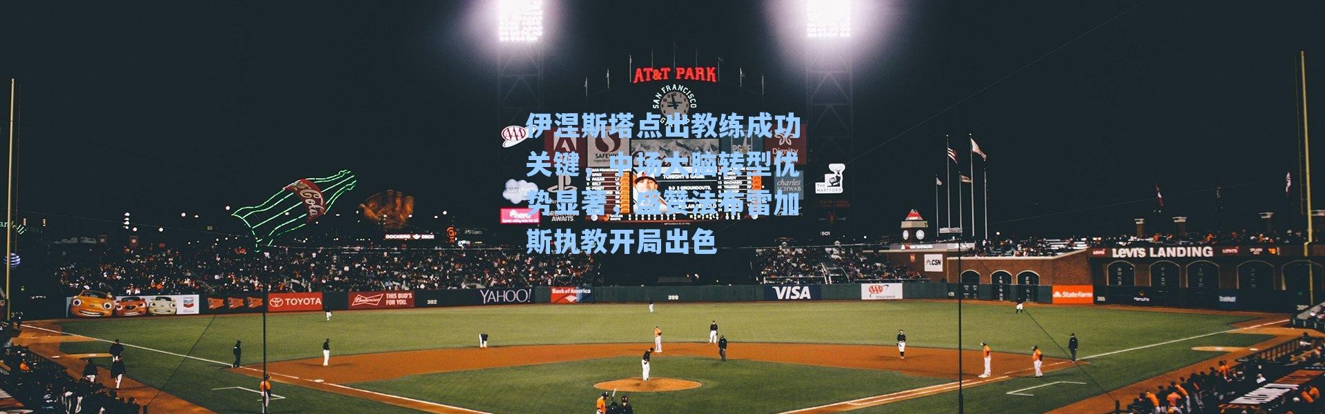 伊涅斯塔点出教练成功关键，中场大脑转型优势显著，盛赞法布雷加斯执教开局出色