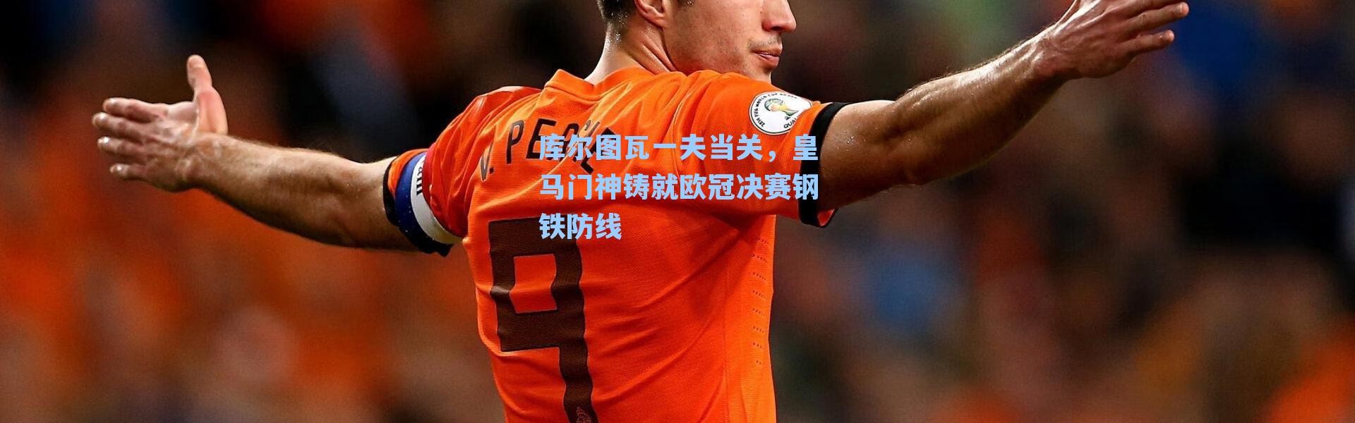 库尔图瓦一夫当关,皇马门神铸就欧冠决赛钢铁防线