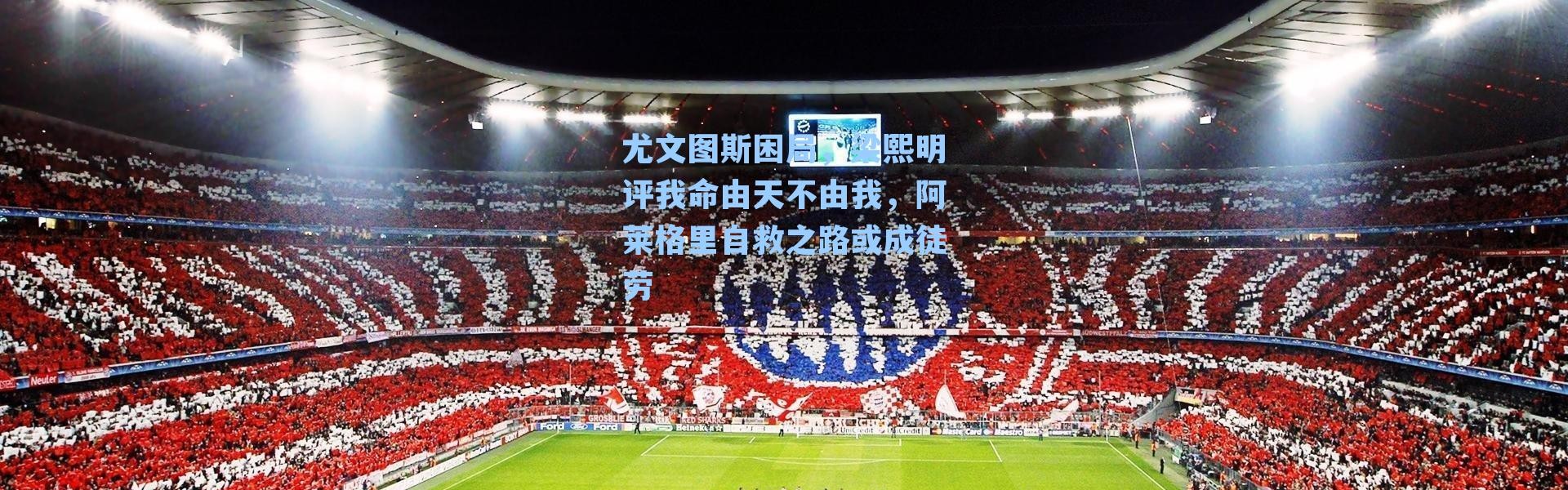 尤文图斯困局,梁熙明评我命由天不由我,阿莱格里自救之路或成徒劳