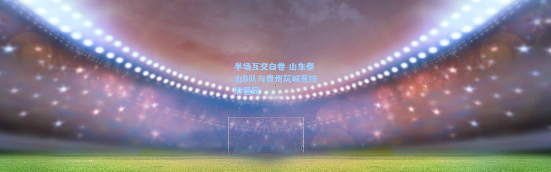 半场互交白卷 山东泰山B队与贵州筑城竞技陷僵局