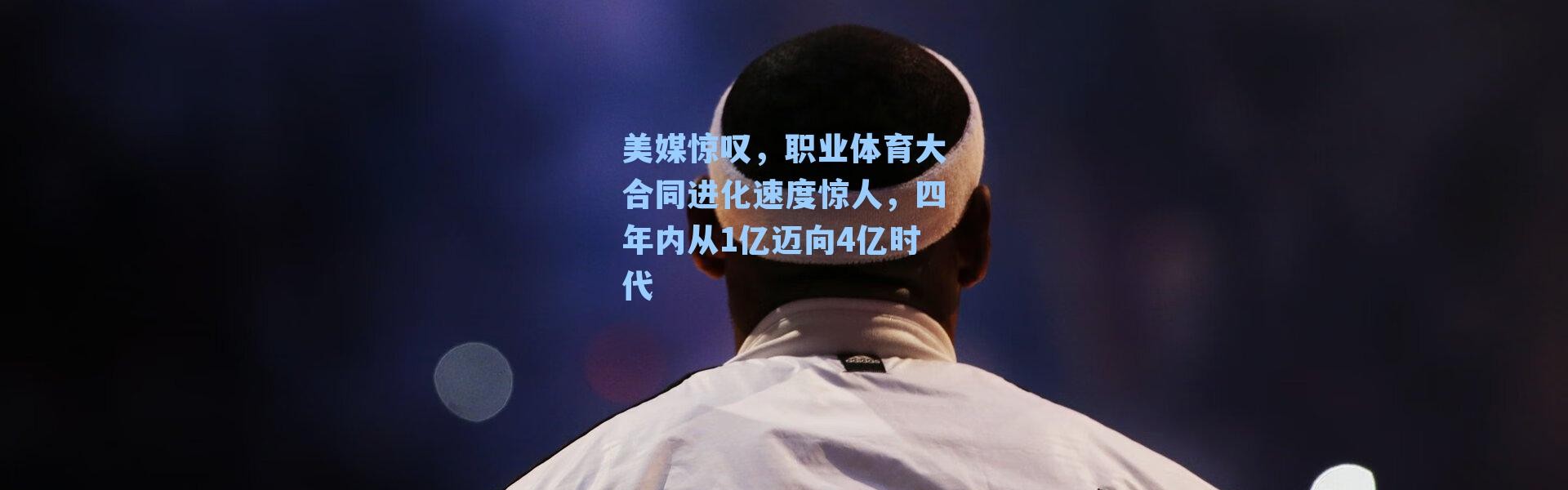 美媒惊叹,职业体育大合同进化速度惊人,四年内从1亿迈向4亿时代
