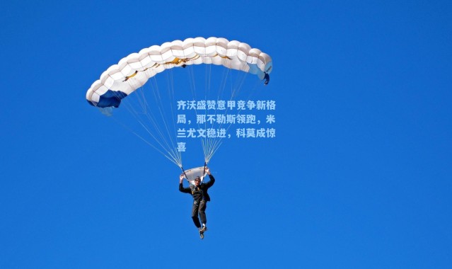 齐沃盛赞意甲竞争新格局，那不勒斯领跑，米兰尤文稳进，科莫成惊喜