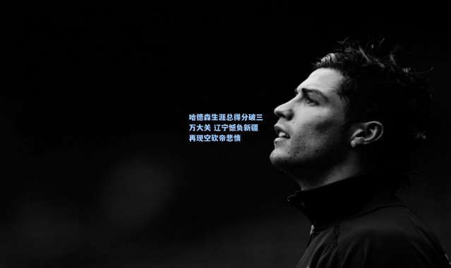 哈德森生涯总得分破三万大关 辽宁憾负新疆再现空砍帝悲情