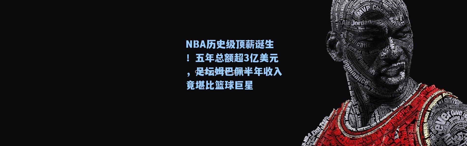 NBA历史级顶薪诞生!五年总额超3亿美元,足坛姆巴佩半年收入竟堪比篮球巨星