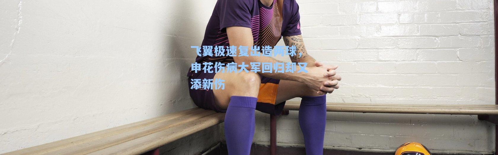 飞翼极速复出造两球，申花伤病大军回归却又添新伤