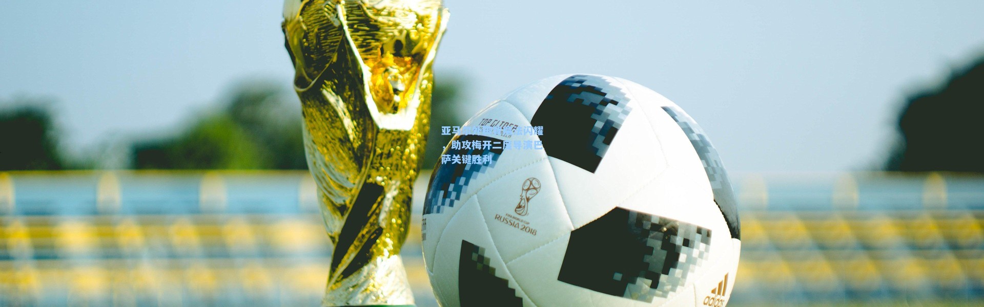 亚马尔外脚背魔法闪耀，助攻梅开二度导演巴萨关键胜利