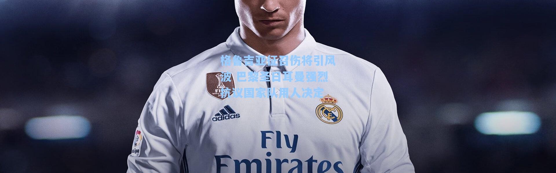 格鲁吉亚征召伤将引风波 巴黎圣日耳曼强烈抗议国家队用人决定