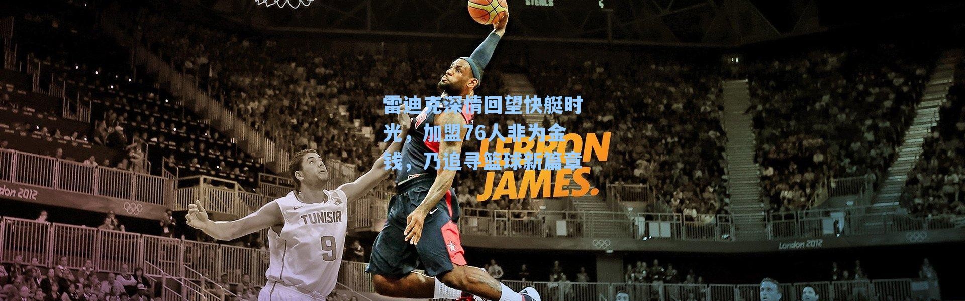 雷迪克深情回望快艇时光，加盟76人非为金钱，乃追寻篮球新篇章