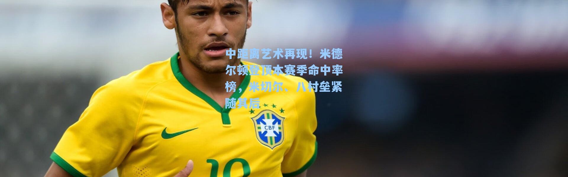 中距离艺术再现！米德尔顿登顶本赛季命中率榜，米切尔、八村垒紧随其后