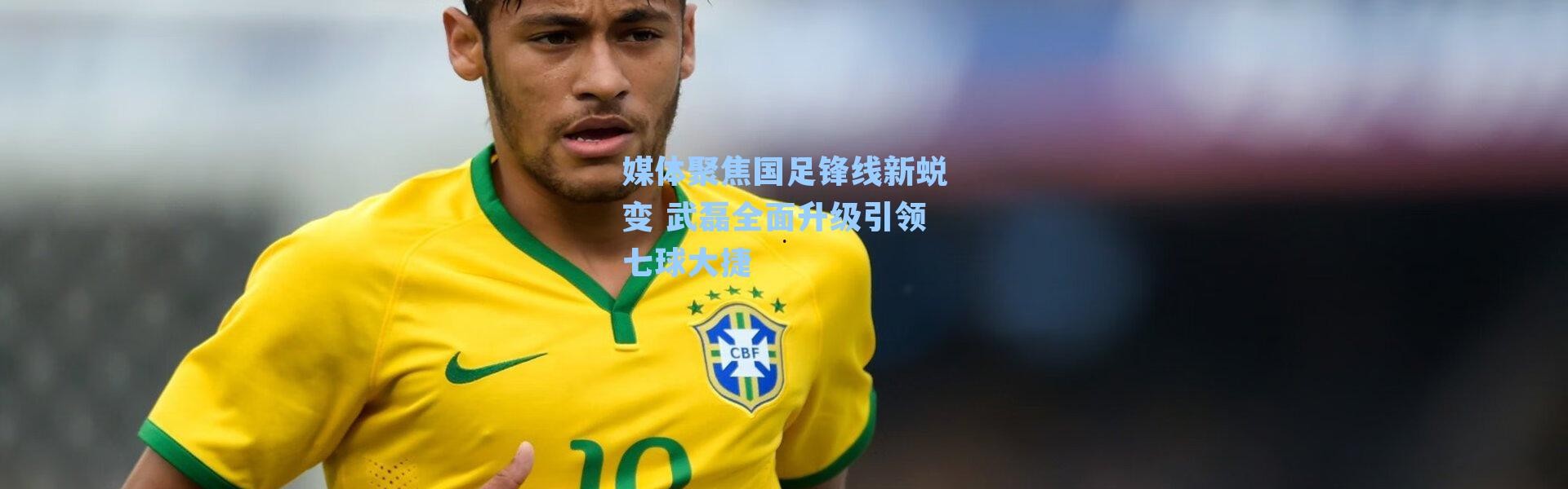 媒体聚焦国足锋线新蜕变 武磊全面升级引领七球大捷