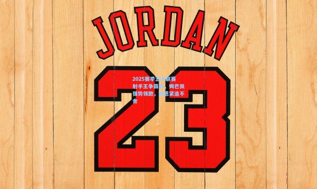 2025赛季五大联赛射手王争霸战，姆巴佩强势领跑，凯恩紧追不舍