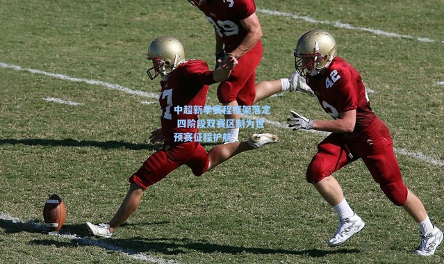 中超新季赛程框架落定 四阶段双赛区制为世预赛征程护航