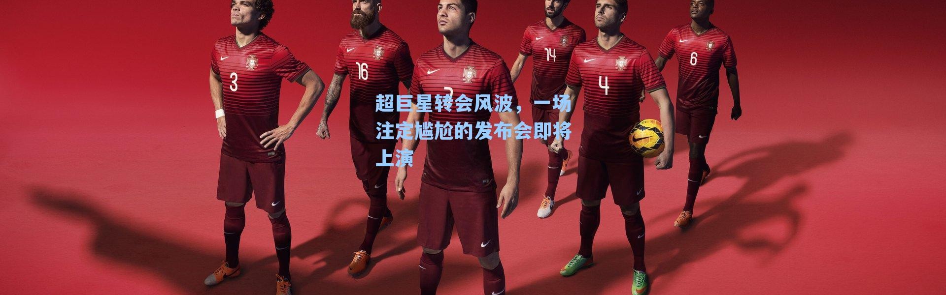 超巨星转会风波,一场注定尴尬的发布会即将上演