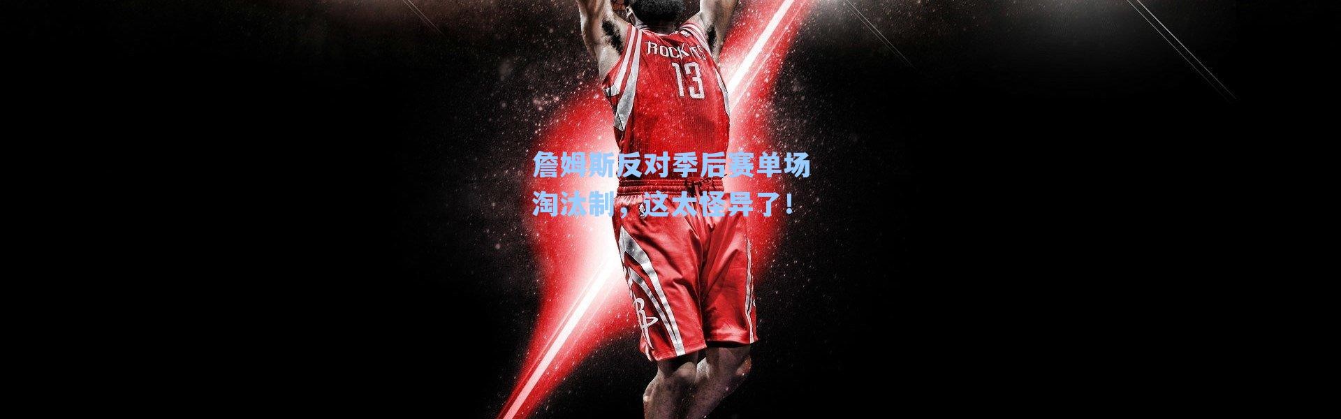詹姆斯反对季后赛单场淘汰制,这太怪异了!