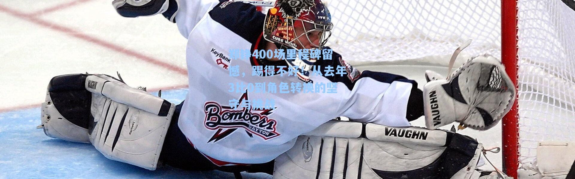 郑铮400场里程碑留憾，踢得不好！从去年3比0到角色转换的坚守与挑战