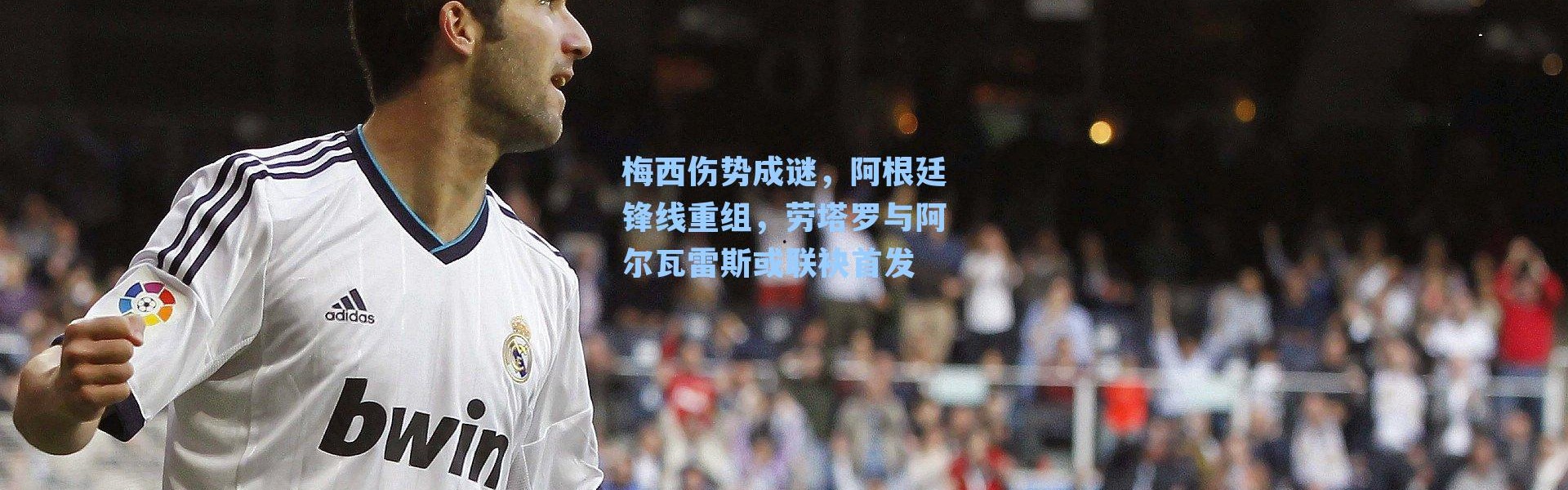 梅西伤势成谜,阿根廷锋线重组,劳塔罗与阿尔瓦雷斯或联袂首发
