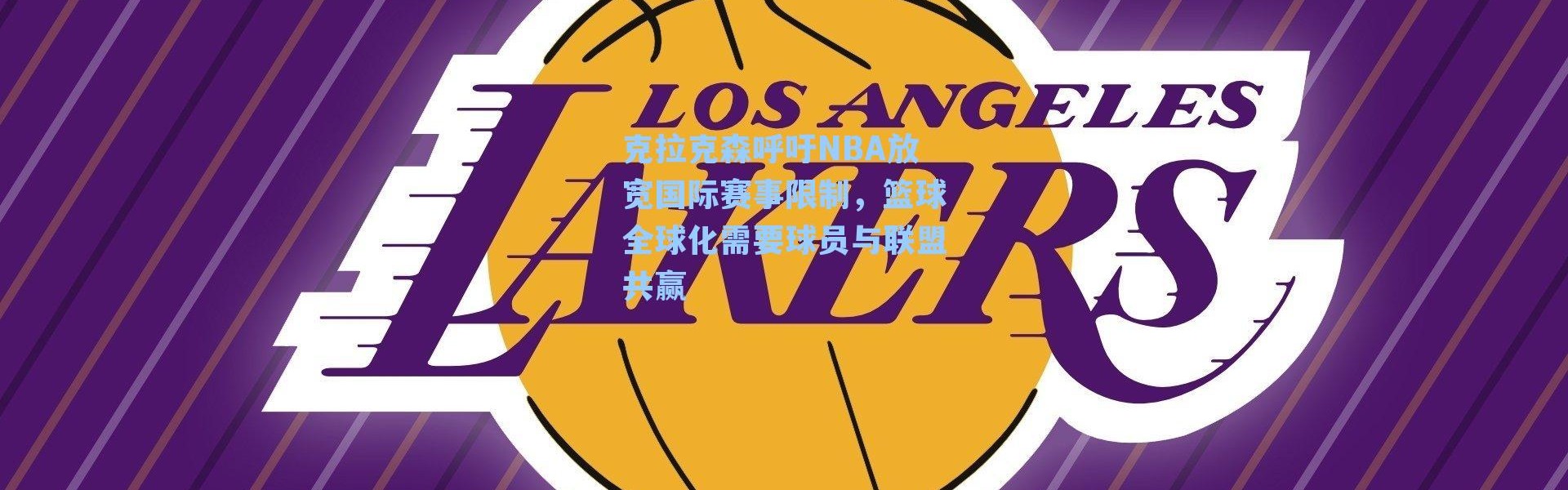 克拉克森呼吁NBA放宽国际赛事限制,篮球全球化需要球员与联盟共赢