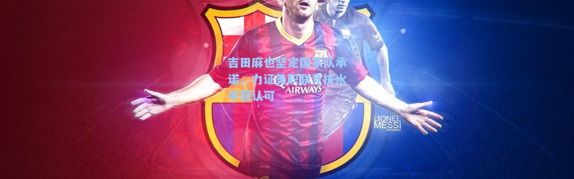 吉田麻也坚定国家队承诺，力证美职联竞技水平获认可