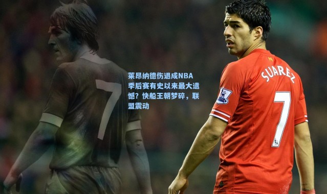 莱昂纳德伤退成NBA季后赛有史以来最大遗憾?快船王朝梦碎,联盟震动