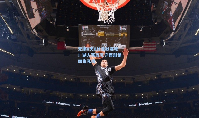 无惧8天6战炼狱赛程！湖人残阵死守西部第四生死线