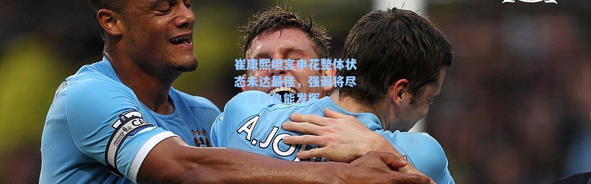 崔康熙坦言申花整体状态未达最佳，强调将尽力克制鲁能发挥