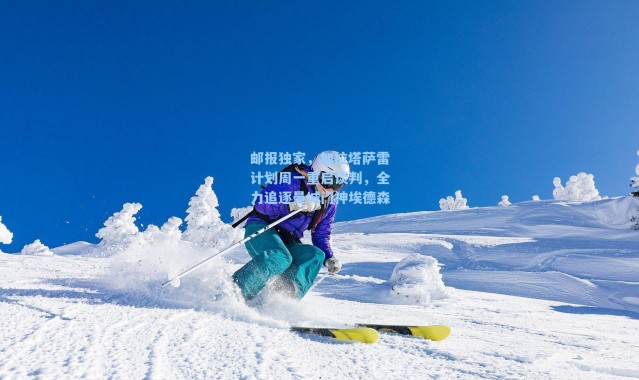 邮报独家,加拉塔萨雷计划周一重启谈判,全力追逐曼城门神埃德森