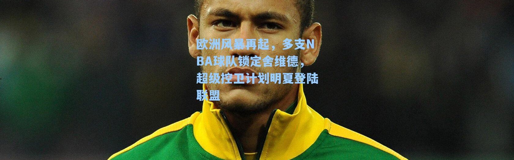 欧洲风暴再起,多支NBA球队锁定舍维德,超级控卫计划明夏登陆联盟