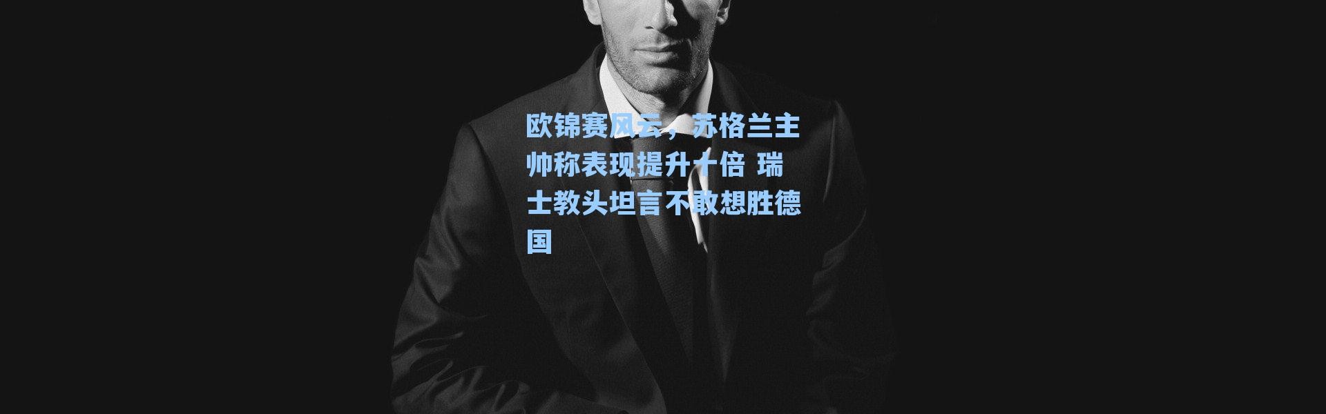 欧锦赛风云,苏格兰主帅称表现提升十倍 瑞士教头坦言不敢想胜德国