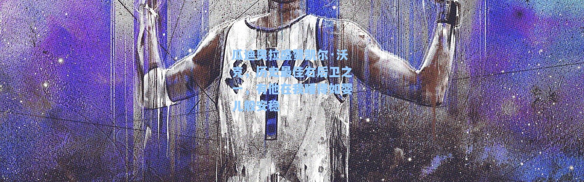 瓜迪奥拉盛赞凯尔·沃克，历史最佳右后卫之一，有他在我睡得如婴儿般安稳