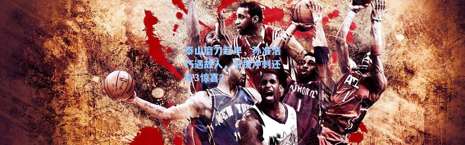 泰山磨刀赶早，孙准浩巧遇故人，引援冲刺还有3惊喜？