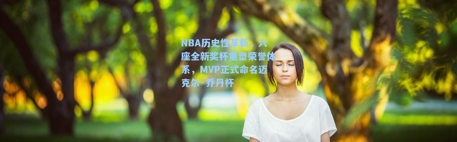NBA历史性革新,六座全新奖杯重塑荣誉体系,MVP正式命名迈克尔·乔丹杯