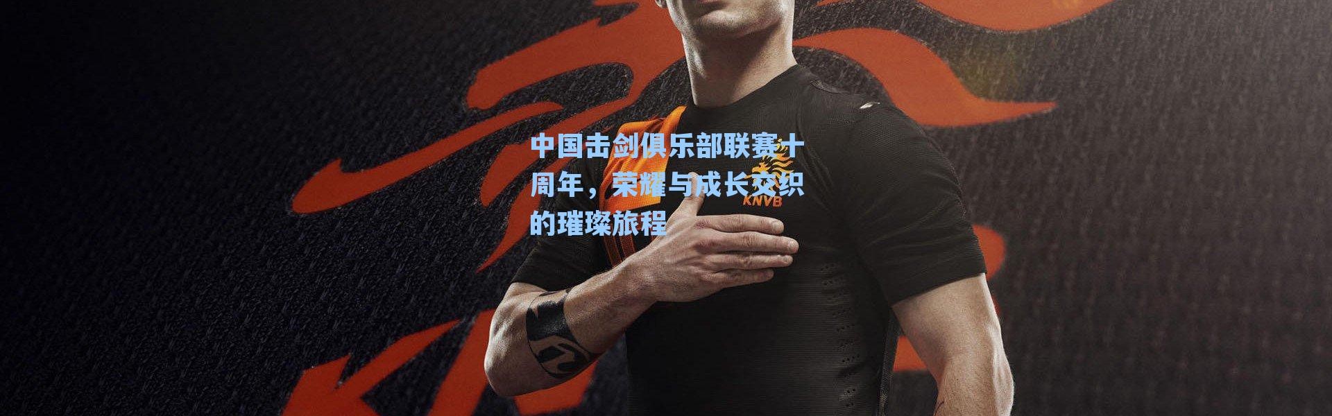 中国击剑俱乐部联赛十周年,荣耀与成长交织的璀璨旅程