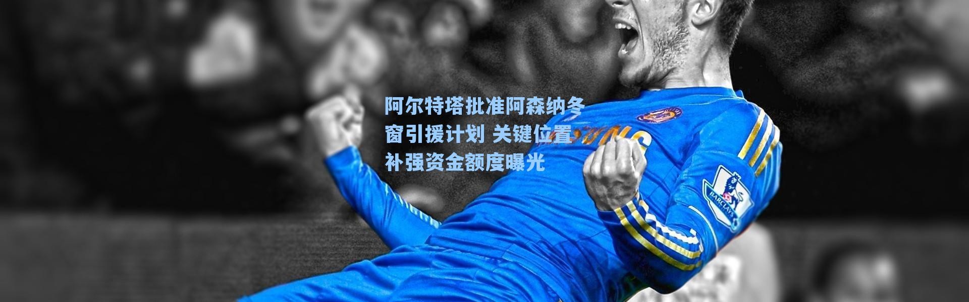 阿尔特塔批准阿森纳冬窗引援计划 关键位置补强资金额度曝光