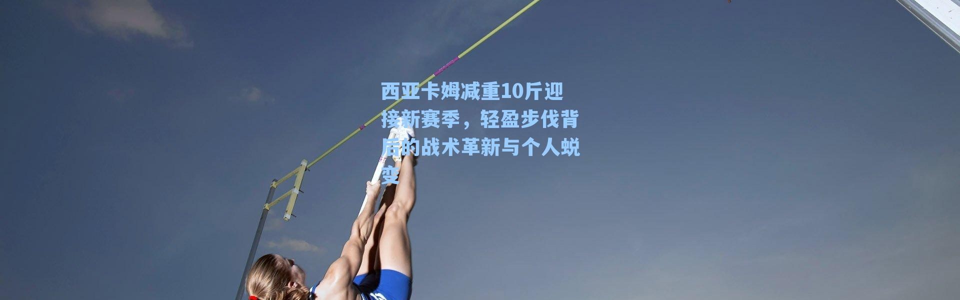 西亚卡姆减重10斤迎接新赛季,轻盈步伐背后的战术革新与个人蜕变