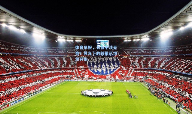 体育早报，长夜平淡无奇？晨光下的较量已悄然开始