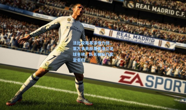 法比安斯基深情力挺，莱万多夫斯基是波兰足球丰碑，队长袖标乃实至名归