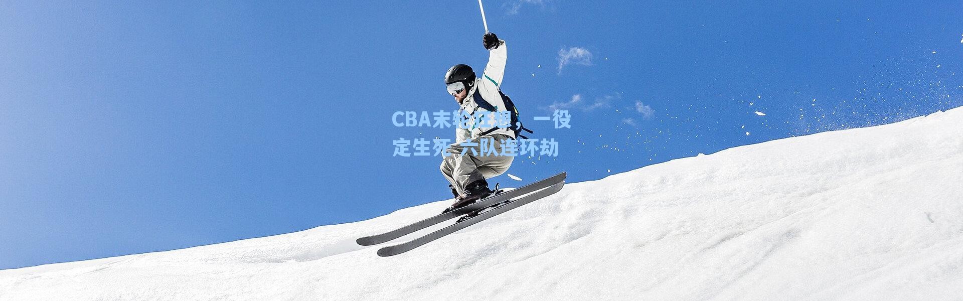 CBA末轮狂想，一役定生死 六队连环劫