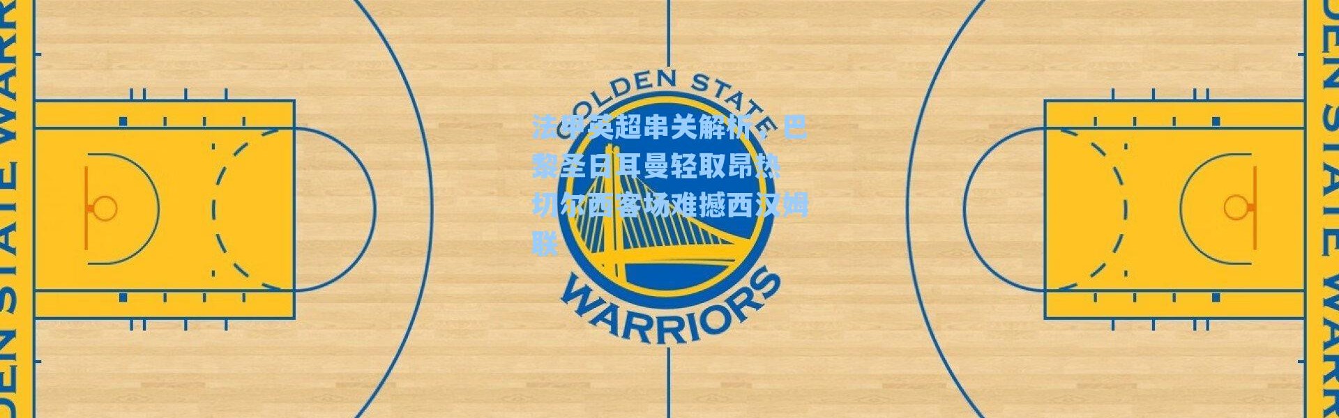 法甲英超串关解析,巴黎圣日耳曼轻取昂热 切尔西客场难撼西汉姆联