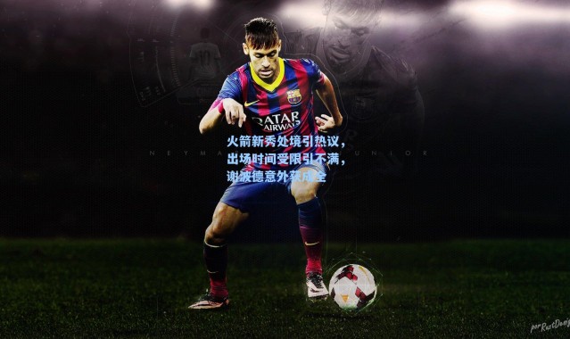 火箭新秀处境引热议，出场时间受限引不满，谢波德意外获成全