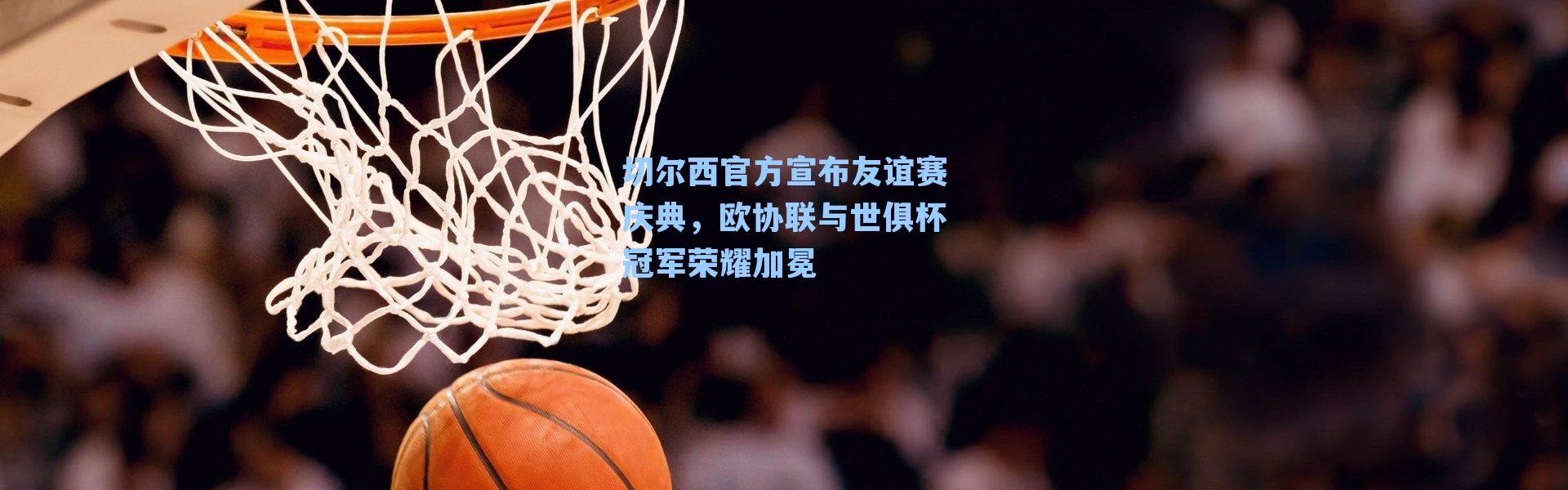 切尔西官方宣布友谊赛庆典,欧协联与世俱杯冠军荣耀加冕
