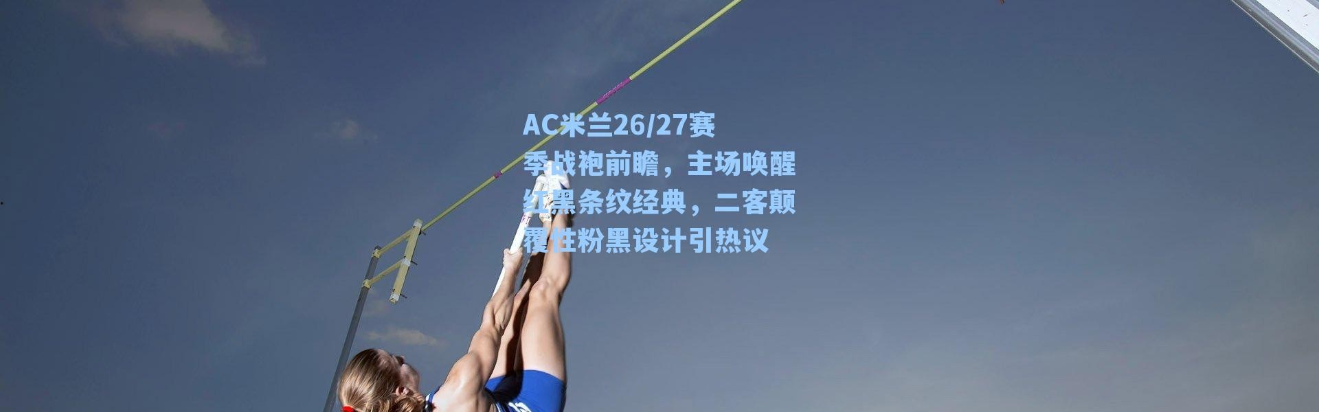 AC米兰26/27赛季战袍前瞻，主场唤醒红黑条纹经典，二客颠覆性粉黑设计引热议