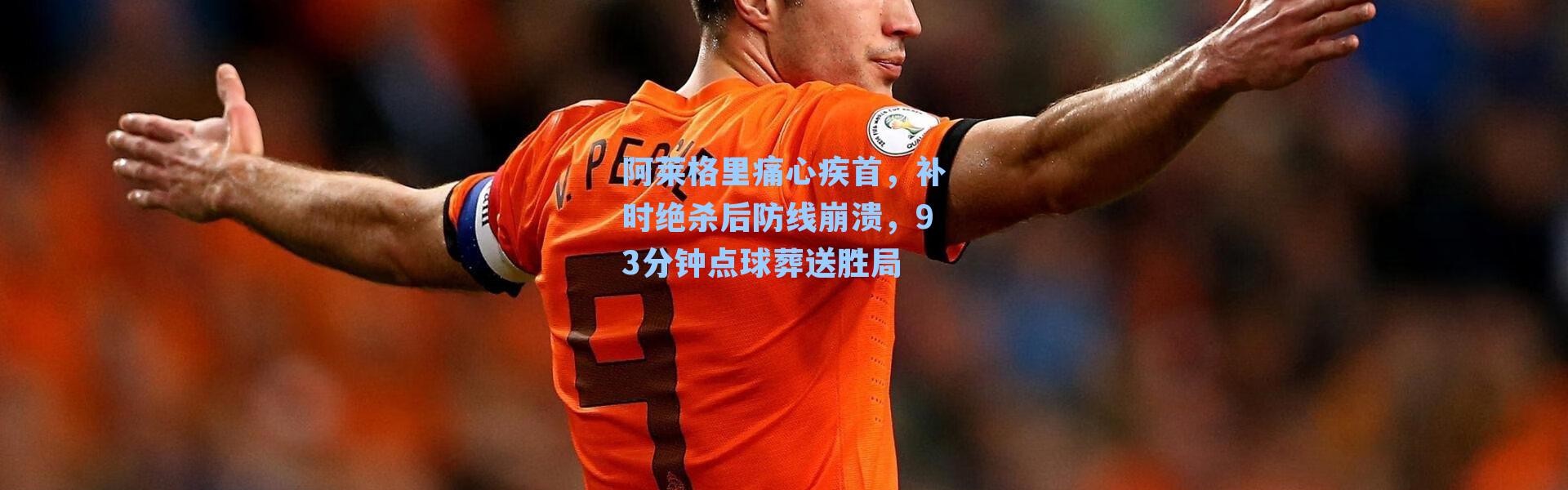 阿莱格里痛心疾首，补时绝杀后防线崩溃，93分钟点球葬送胜局
