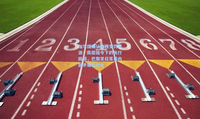 加尔捷确认梅西受罚风波,高层指令下的执行困局,巴黎圣日耳曼内部矛盾公开化