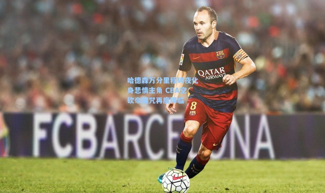 哈德森万分里程碑夜化身悲情主角 CBA空砍帝魔咒再度降临