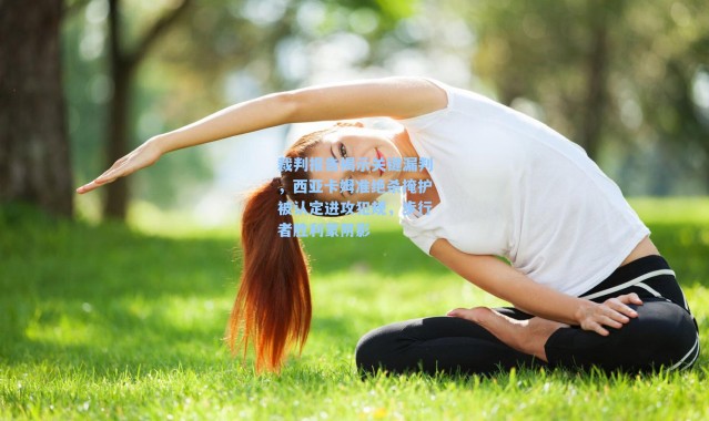 裁判报告揭示关键漏判，西亚卡姆准绝杀掩护被认定进攻犯规，步行者胜利蒙阴影