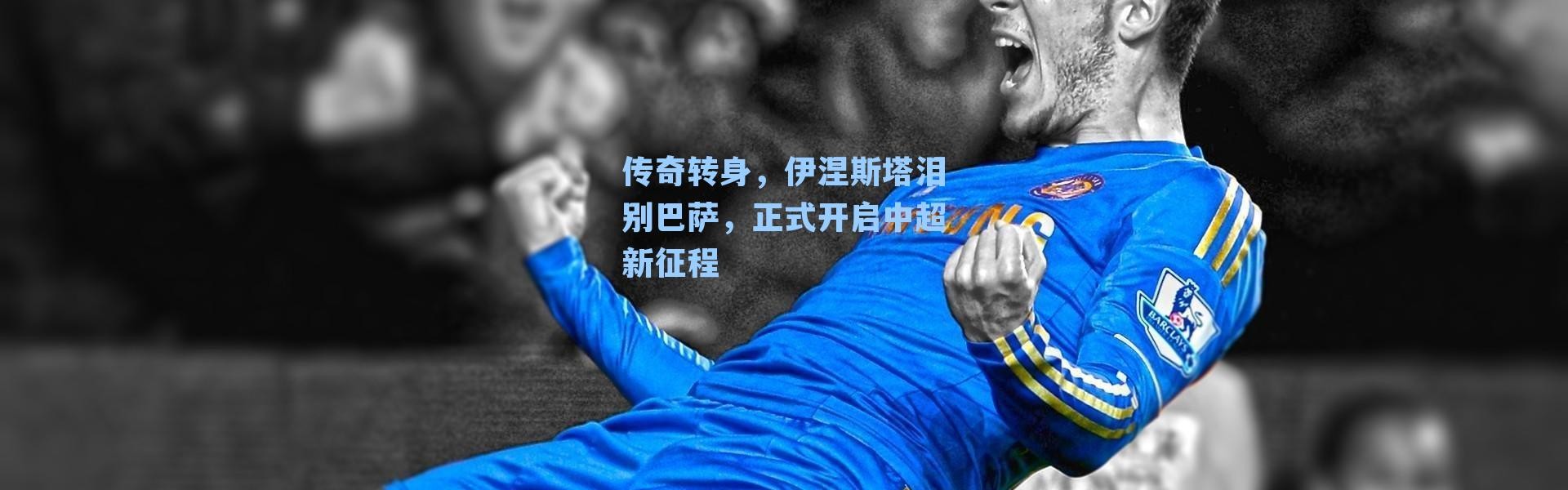 传奇转身,伊涅斯塔泪别巴萨,正式开启中超新征程