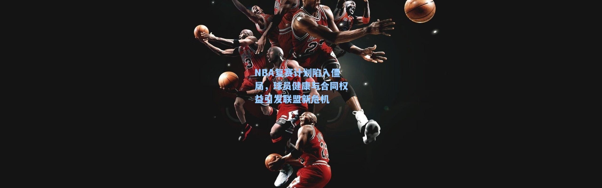 NBA复赛计划陷入僵局,球员健康与合同权益引发联盟新危机