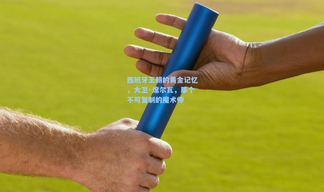 西班牙王朝的黄金记忆,大卫·席尔瓦,那个不可复制的魔术师